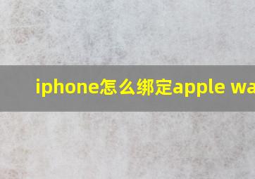 iphone怎么绑定apple watch